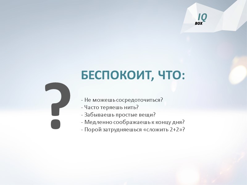 БЕСПОКОИТ, ЧТО: - Не можешь сосредоточиться? - Часто теряешь нить? - Забываешь простые вещи?
